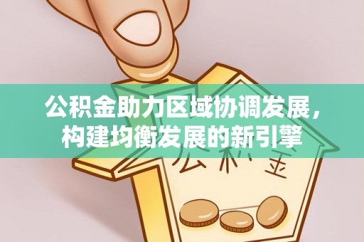 鱼峰公积金助力区域协调发展，构建均衡发展的新引擎