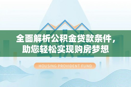 鱼峰全面解析公积金贷款条件，助您轻松实现购房梦想