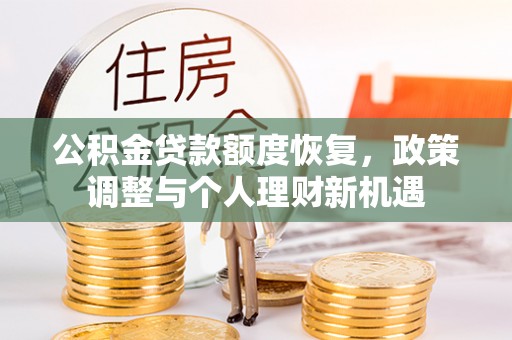 鱼峰公积金贷款额度恢复，政策调整与个人理财新机遇