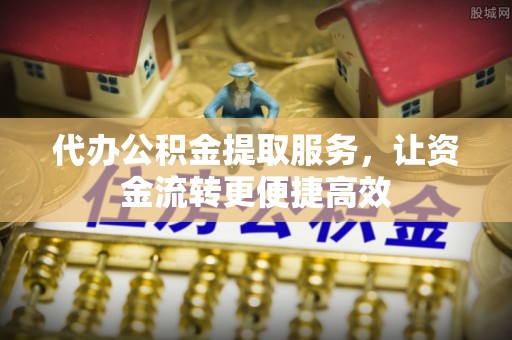 鱼峰代办公积金提取服务，让资金流转更便捷高效