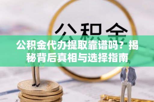 鱼峰公积金代办提取靠谱吗？揭秘背后真相与选择指南