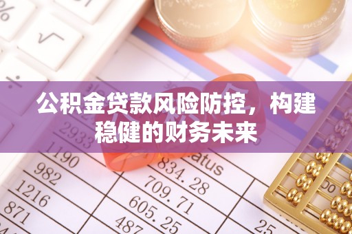 鱼峰公积金贷款风险防控，构建稳健的财务未来