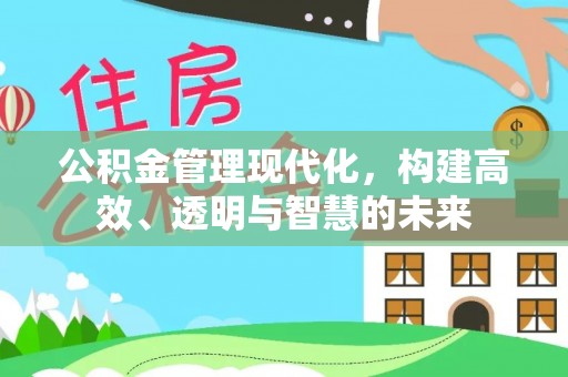鱼峰公积金管理现代化，构建高效、透明与智慧的未来