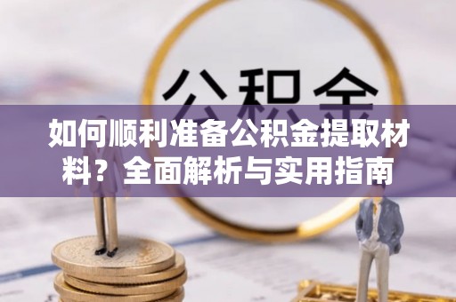 鱼峰如何顺利准备公积金提取材料？全面解析与实用指南