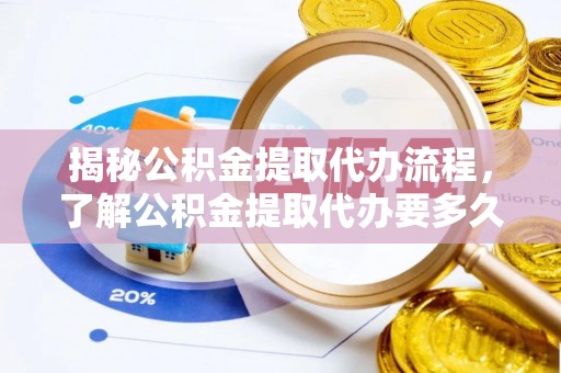 鱼峰揭秘公积金提取代办流程，了解公积金提取代办要多久的关键因素