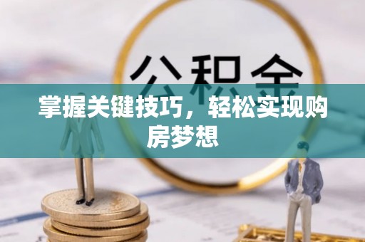 鱼峰掌握关键技巧，轻松实现购房梦想