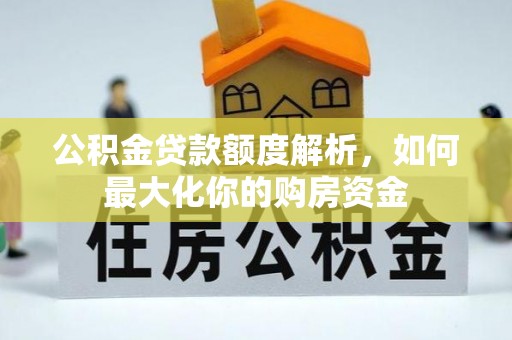 鱼峰公积金贷款额度解析，如何最大化你的购房资金