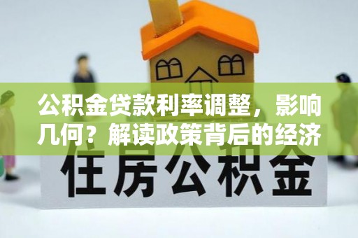 鱼峰公积金贷款利率调整，影响几何？解读政策背后的经济逻辑