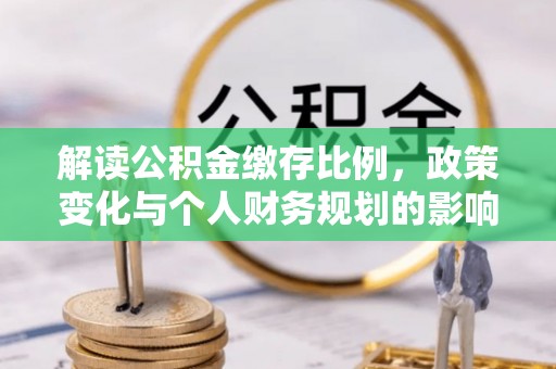 鱼峰解读公积金缴存比例，政策变化与个人财务规划的影响