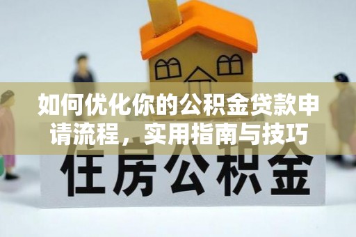 鱼峰如何优化你的公积金贷款申请流程，实用指南与技巧