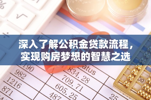 鱼峰深入了解公积金贷款流程，实现购房梦想的智慧之选