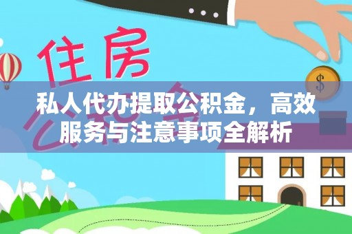 鱼峰私人代办提取公积金，高效服务与注意事项全解析