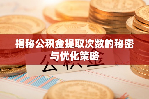 鱼峰揭秘公积金提取次数的秘密与优化策略