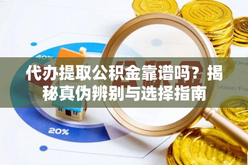鱼峰代办提取公积金靠谱吗？揭秘真伪辨别与选择指南