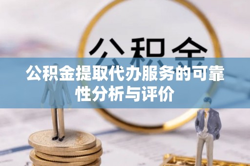 鱼峰公积金提取代办服务的可靠性分析与评价