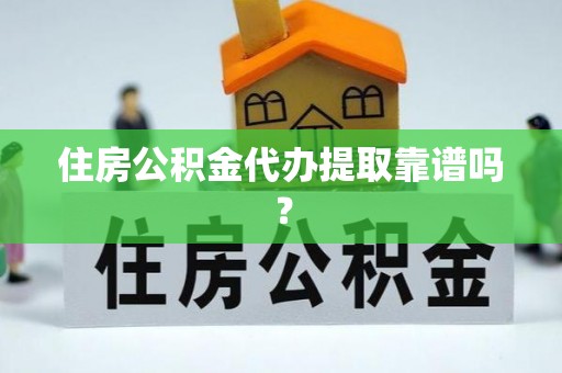 鱼峰住房公积金代办提取靠谱吗？