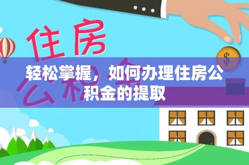 鱼峰轻松掌握，如何办理住房公积金的提取